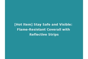 [Hot Item] Stay Safe and Visible: Flame-Resistant Coverall with Reflective Strips