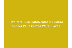 [Hot Item] 13G Lightweight Industrial Rubber Palm Coated Work Gloves
