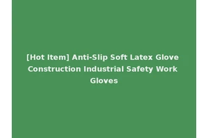 [Hot Item] Anti-Slip Soft Latex Glove Construction Industrial Safety Work Gloves