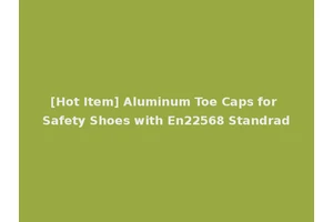 [Hot Item] Aluminum Toe Caps for Safety Shoes with En22568 Standrad