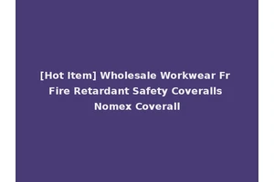 [Hot Item] Wholesale Workwear Fr Fire Retardant Safety Coveralls Nomex Coverall