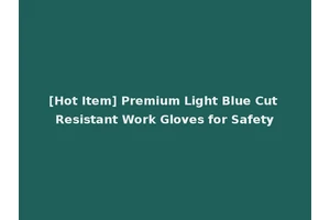[Hot Item] Premium Light Blue Cut Resistant Work Gloves for Safety