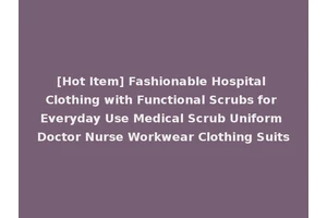 [Hot Item] Fashionable Hospital Clothing with Functional Scrubs for Everyday Use Medical Scrub Uniform Doctor Nurse Workwear Clothing Suits