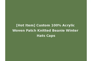 [Hot Item] Custom 100% Acrylic Woven Patch Knitted Beanie Winter Hats Caps