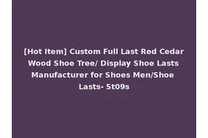 [Hot Item] Custom Full Last Red Cedar Wood Shoe Tree/ Display Shoe Lasts Manufacturer for Shoes Men/Shoe Lasts- St09s