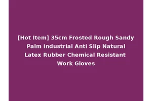 [Hot Item] 35cm Frosted Rough Sandy Palm Industrial Anti Slip Natural Latex Rubber Chemical Resistant Work Gloves