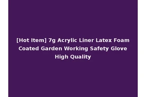 [Hot Item] 7g Acrylic Liner Latex Foam Coated Garden Working Safety Glove High Quality