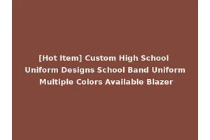 [Hot Item] Custom High School Uniform Designs School Band Uniform Multiple Colors Available Blazer
