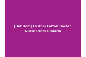 [Hot Item] Custom Cotton Doctor Nurse Dress Uniform