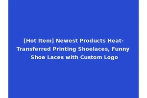 [Hot Item] Newest Products Heat-Transferred Printing Shoelaces, Funny Shoe Laces with Custom Logo