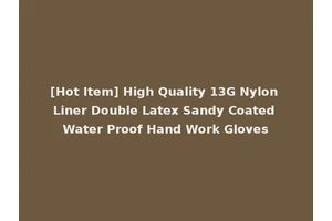 [Hot Item] High Quality 13G Nylon Liner Double Latex Sandy Coated Water Proof Hand Work Gloves