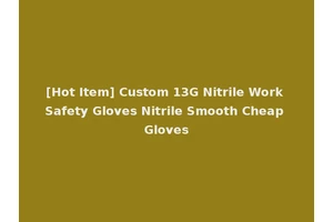 [Hot Item] Custom 13G Nitrile Work Safety Gloves Nitrile Smooth Cheap Gloves