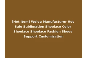 [Hot Item] Weiou Manufacturer Hot Sale Sublimation Shoelace Color Shoelace Shoelace Fashion Shoes Support Customization