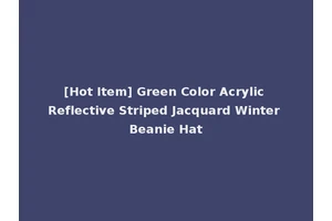 [Hot Item] Green Color Acrylic Reflective Striped Jacquard Winter Beanie Hat