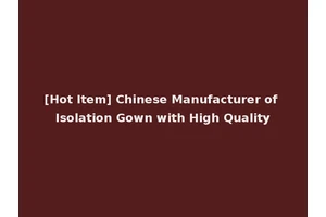[Hot Item] Chinese Manufacturer of Isolation Gown with High Quality