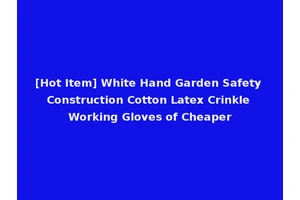 [Hot Item] White Hand Garden Safety Construction Cotton Latex Crinkle Working Gloves of Cheaper