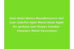 [Hot Item] Weiou Manufacturers Hot Sale Colorful Open Metal Head Aglet for Jprdans and Yeezys Sneaker Shoelace Metal Decoration