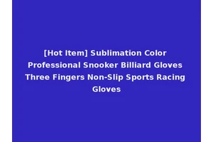 [Hot Item] Sublimation Color Professional Snooker Billiard Gloves Three Fingers Non-Slip Sports Racing Gloves