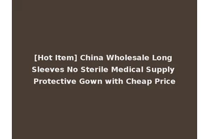 [Hot Item] China Wholesale Long Sleeves No Sterile Medical Supply Protective Gown with Cheap Price