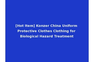 [Hot Item] Konzer China Uniform Protective Clothes Clothing for Biological Hazard Treatment