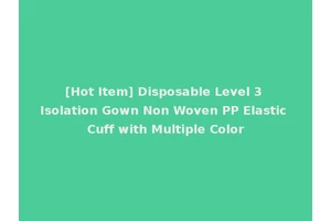 [Hot Item] Disposable Level 3 Isolation Gown Non Woven PP Elastic Cuff with Multiple Color
