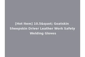 [Hot Item] 10.5" Goatskin Sheepskin Driver Leather Work Safety Welding Gloves