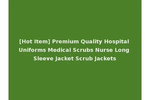 [Hot Item] Premium Quality Hospital Uniforms Medical Scrubs Nurse Long Sleeve Jacket Scrub Jackets