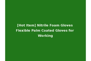 [Hot Item] Nitrile Foam Gloves Flexible Palm Coated Gloves for Working