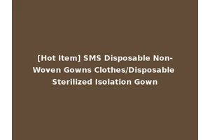 [Hot Item] SMS Disposable Non-Woven Gowns Clothes/Disposable Sterilized Isolation Gown