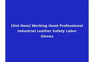 [Hot Item] Working Hand Professional Industrial Leather Safety Labor Gloves