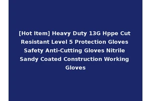 [Hot Item] Heavy Duty 13G Hppe Cut Resistant Level 5 Protection Gloves Safety Anti-Cutting Gloves Nitrile Sandy Coated Construction Working Gloves