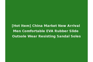 [Hot Item] China Market New Arrival Men Comfortable EVA Rubber Slide Outsole Wear Resisting Sandal Soles