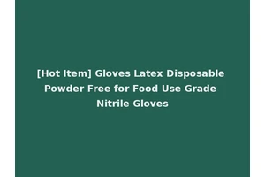 [Hot Item] Gloves Latex Disposable Powder Free for Food Use Grade Nitrile Gloves