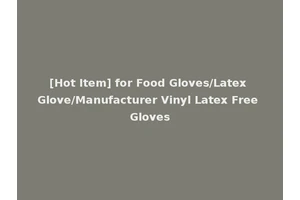 [Hot Item] for Food Gloves/Latex Glove/Manufacturer Vinyl Latex Free Gloves