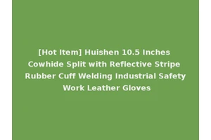 [Hot Item] Huishen 10.5 Inches Cowhide Split with Reflective Stripe Rubber Cuff Welding Industrial Safety Work Leather Gloves