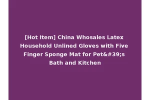 [Hot Item] China Whosales Latex Household Unlined Gloves with Five Finger Sponge Mat for Pet's Bath and Kitchen