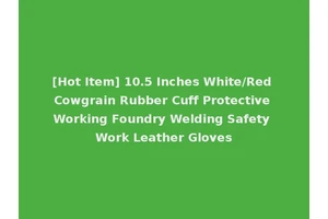 [Hot Item] 10.5 Inches White/Red Cowgrain Rubber Cuff Protective Working Foundry Welding Safety Work Leather Gloves