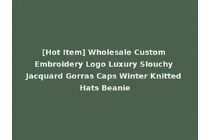[Hot Item] Wholesale Custom Embroidery Logo Luxury Slouchy Jacquard Gorras Caps Winter Knitted Hats Beanie