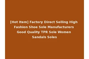 [Hot Item] Factory Direct Selling High Fashion Shoe Sole Manufacturers Good Quality TPR Sole Women Sandals Soles