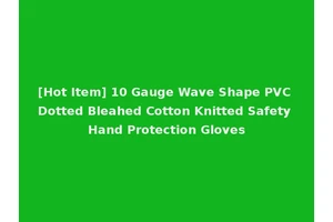 [Hot Item] 10 Gauge Wave Shape PVC Dotted Bleahed Cotton Knitted Safety Hand Protection Gloves