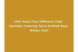 [Hot Item] Four Different Color Spandex Covering Yarns Knitted Boys Winter Hats