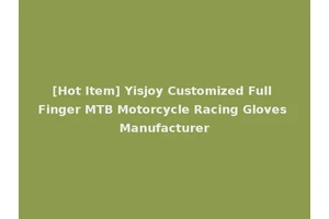 [Hot Item] Yisjoy Customized Full Finger MTB Motorcycle Racing Gloves Manufacturer