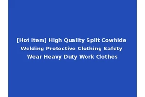 [Hot Item] High Quality Split Cowhide Welding Protective Clothing Safety Wear Heavy Duty Work Clothes