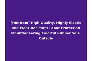 [Hot Item] High-Quality, Highly Elastic and Wear-Resistant Labor Protection Mountaineering Colorful Rubber Sole Outsole