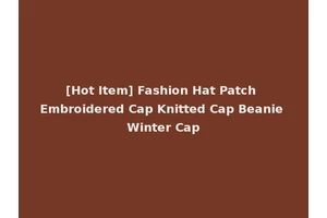 [Hot Item] Fashion Hat Patch Embroidered Cap Knitted Cap Beanie Winter Cap
