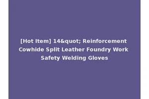 [Hot Item] 14" Reinforcement Cowhide Split Leather Foundry Work Safety Welding Gloves