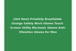 [Hot Item] Prisafety Breathable Orange Safety Work Gloves Touch Screen Utility Mechanic Gloves Anti-Vibration Gloves for Men