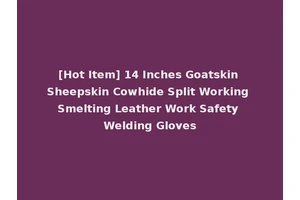 [Hot Item] 14 Inches Goatskin Sheepskin Cowhide Split Working Smelting Leather Work Safety Welding Gloves