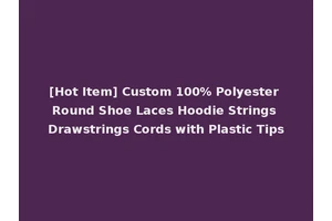 [Hot Item] Custom 100% Polyester Round Shoe Laces Hoodie Strings Drawstrings Cords with Plastic Tips