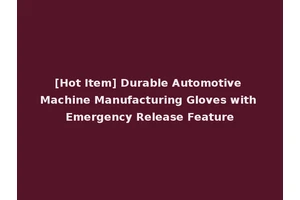 [Hot Item] Durable Automotive Machine Manufacturing Gloves with Emergency Release Feature